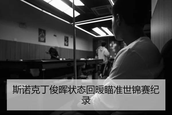 斯诺克丁俊晖状态回暖瞄准世锦赛纪录